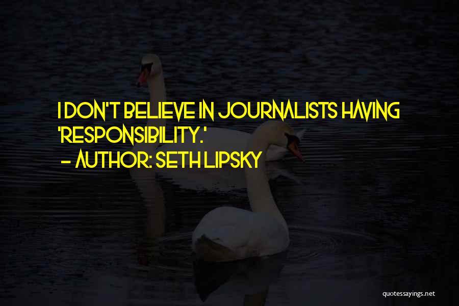 Seth Lipsky Quotes: I Don't Believe In Journalists Having 'responsibility.'