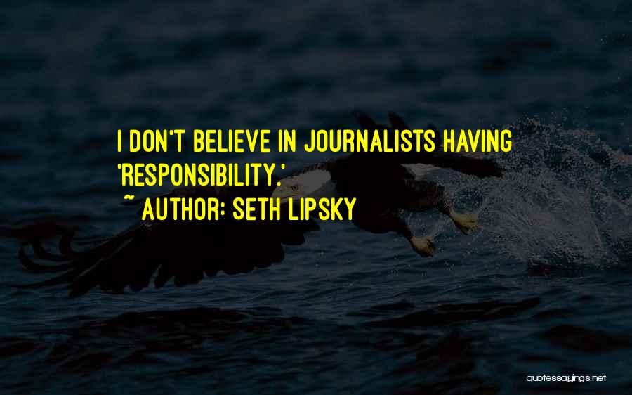 Seth Lipsky Quotes: I Don't Believe In Journalists Having 'responsibility.'