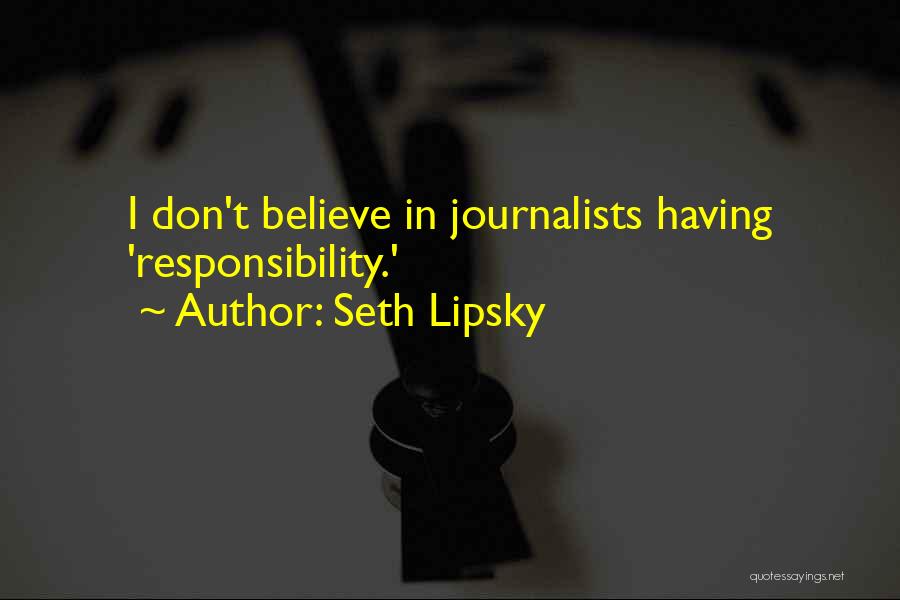 Seth Lipsky Quotes: I Don't Believe In Journalists Having 'responsibility.'