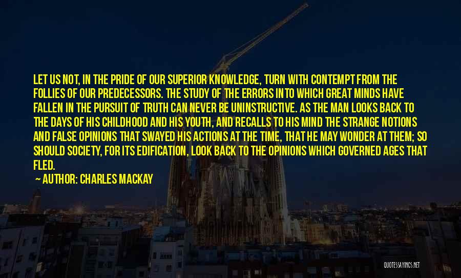 Charles Mackay Quotes: Let Us Not, In The Pride Of Our Superior Knowledge, Turn With Contempt From The Follies Of Our Predecessors. The