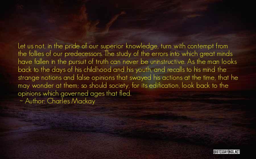 Charles Mackay Quotes: Let Us Not, In The Pride Of Our Superior Knowledge, Turn With Contempt From The Follies Of Our Predecessors. The