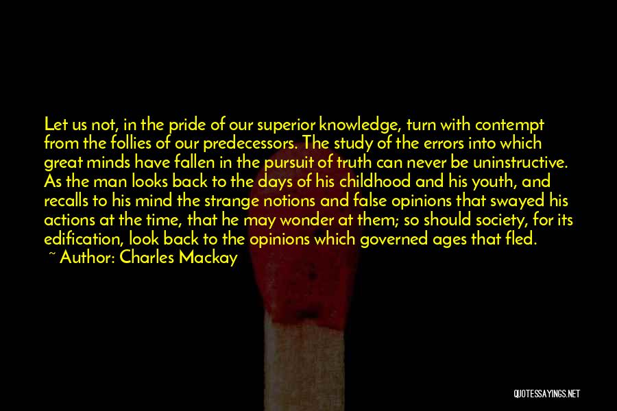 Charles Mackay Quotes: Let Us Not, In The Pride Of Our Superior Knowledge, Turn With Contempt From The Follies Of Our Predecessors. The