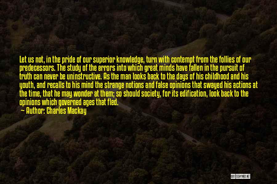 Charles Mackay Quotes: Let Us Not, In The Pride Of Our Superior Knowledge, Turn With Contempt From The Follies Of Our Predecessors. The