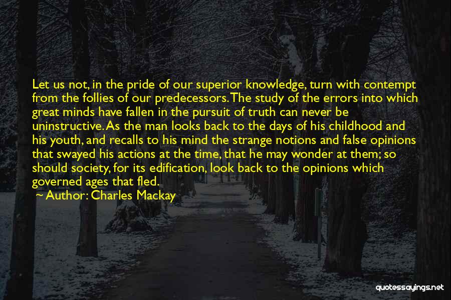 Charles Mackay Quotes: Let Us Not, In The Pride Of Our Superior Knowledge, Turn With Contempt From The Follies Of Our Predecessors. The