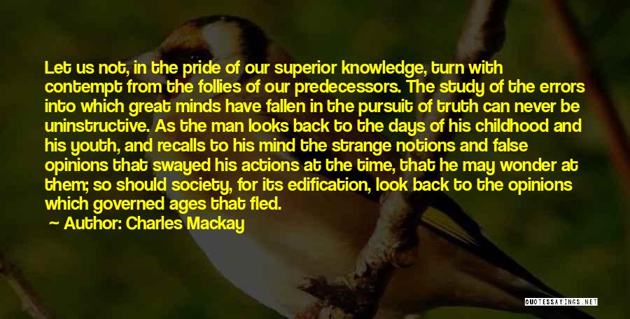 Charles Mackay Quotes: Let Us Not, In The Pride Of Our Superior Knowledge, Turn With Contempt From The Follies Of Our Predecessors. The