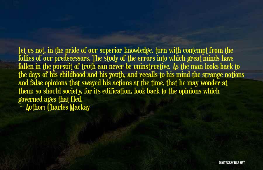 Charles Mackay Quotes: Let Us Not, In The Pride Of Our Superior Knowledge, Turn With Contempt From The Follies Of Our Predecessors. The