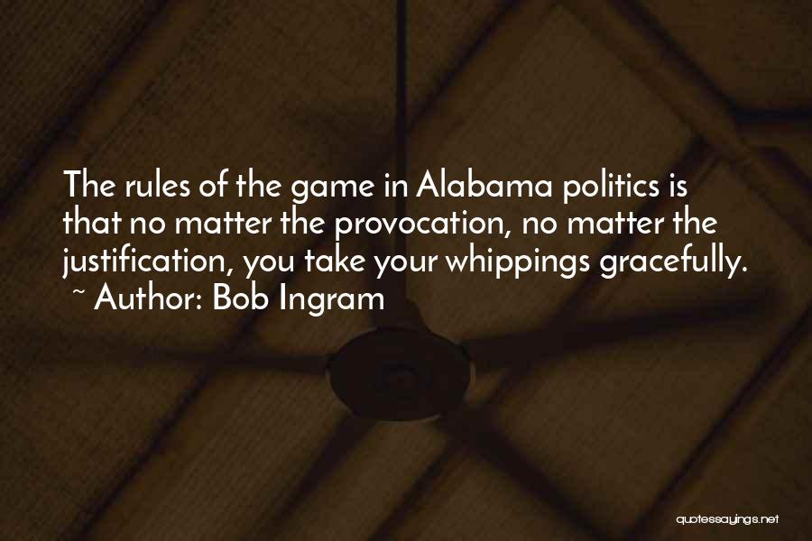 Bob Ingram Quotes: The Rules Of The Game In Alabama Politics Is That No Matter The Provocation, No Matter The Justification, You Take