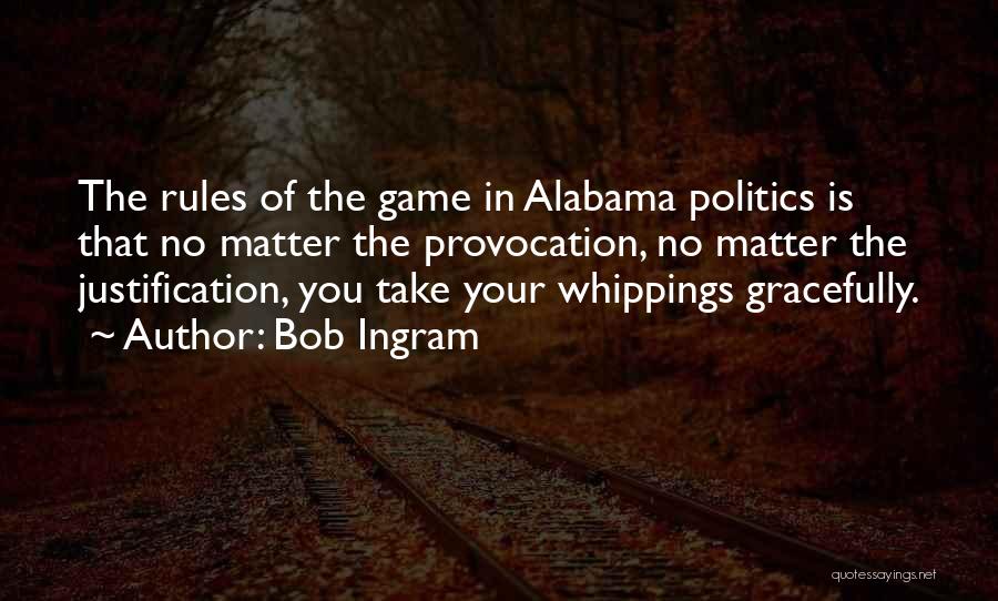 Bob Ingram Quotes: The Rules Of The Game In Alabama Politics Is That No Matter The Provocation, No Matter The Justification, You Take