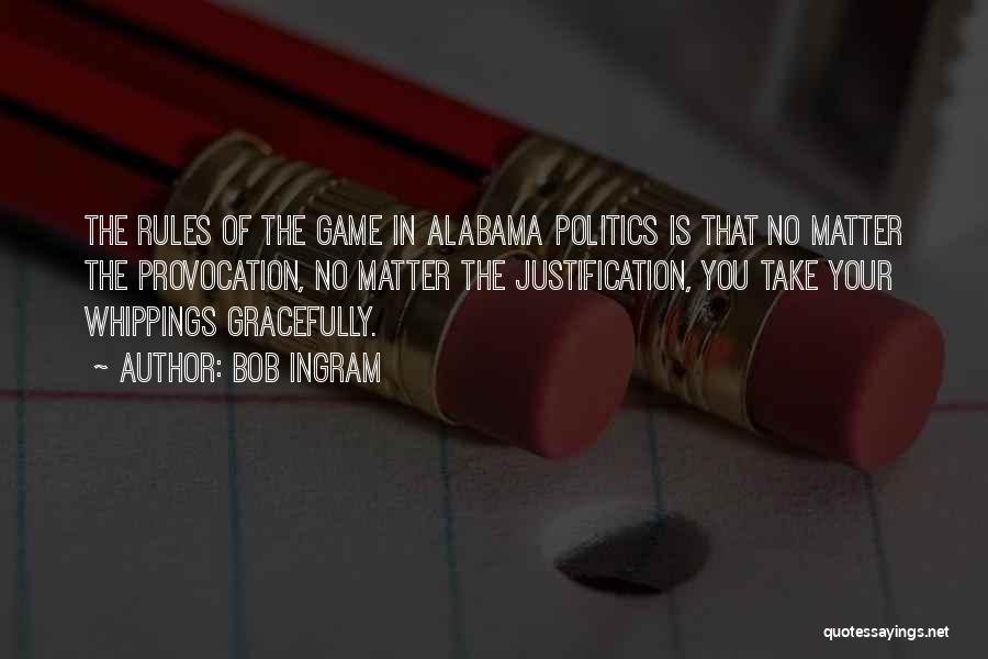 Bob Ingram Quotes: The Rules Of The Game In Alabama Politics Is That No Matter The Provocation, No Matter The Justification, You Take