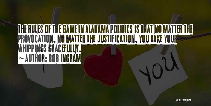 Bob Ingram Quotes: The Rules Of The Game In Alabama Politics Is That No Matter The Provocation, No Matter The Justification, You Take