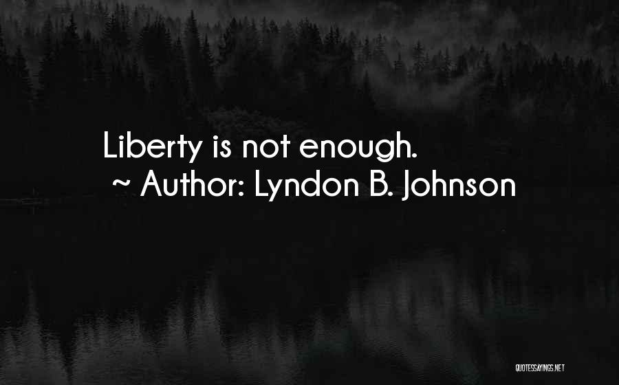 Lyndon B. Johnson Quotes: Liberty Is Not Enough.