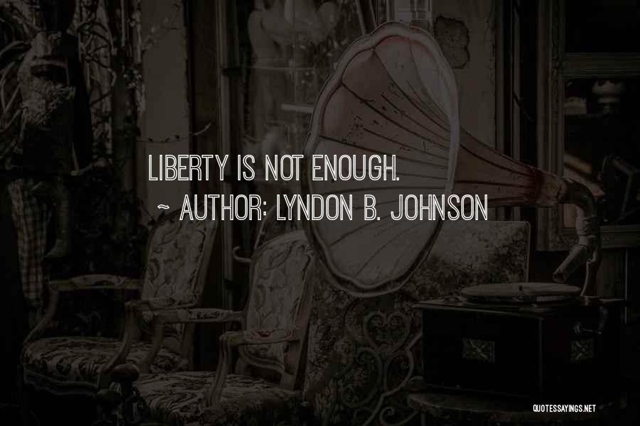 Lyndon B. Johnson Quotes: Liberty Is Not Enough.