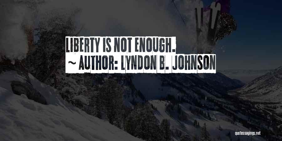 Lyndon B. Johnson Quotes: Liberty Is Not Enough.