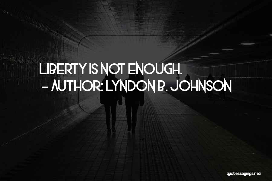Lyndon B. Johnson Quotes: Liberty Is Not Enough.