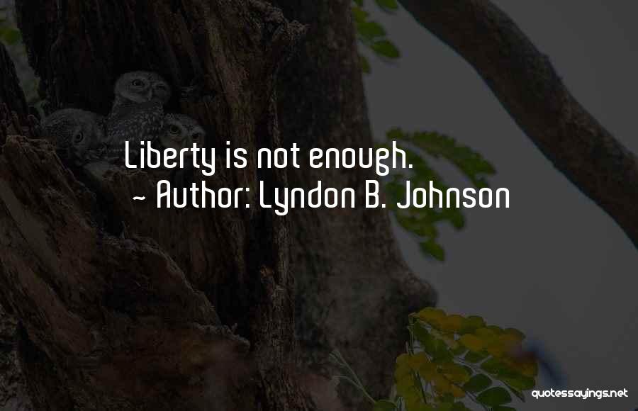 Lyndon B. Johnson Quotes: Liberty Is Not Enough.