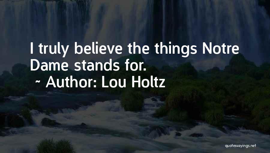 Lou Holtz Quotes: I Truly Believe The Things Notre Dame Stands For.