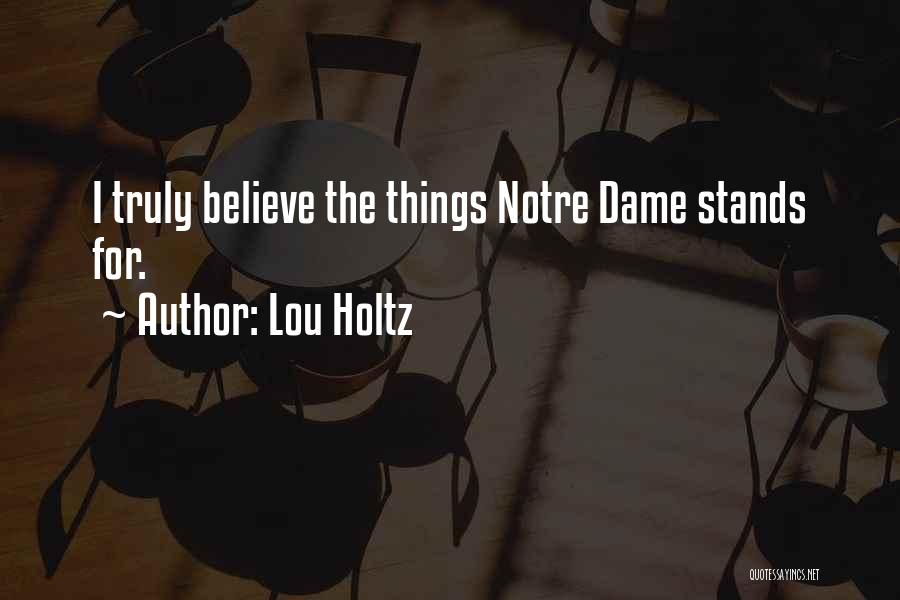 Lou Holtz Quotes: I Truly Believe The Things Notre Dame Stands For.