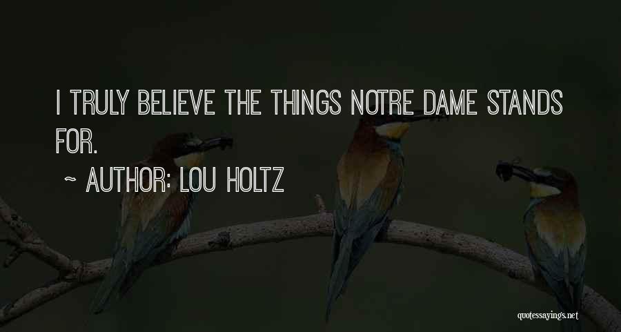 Lou Holtz Quotes: I Truly Believe The Things Notre Dame Stands For.