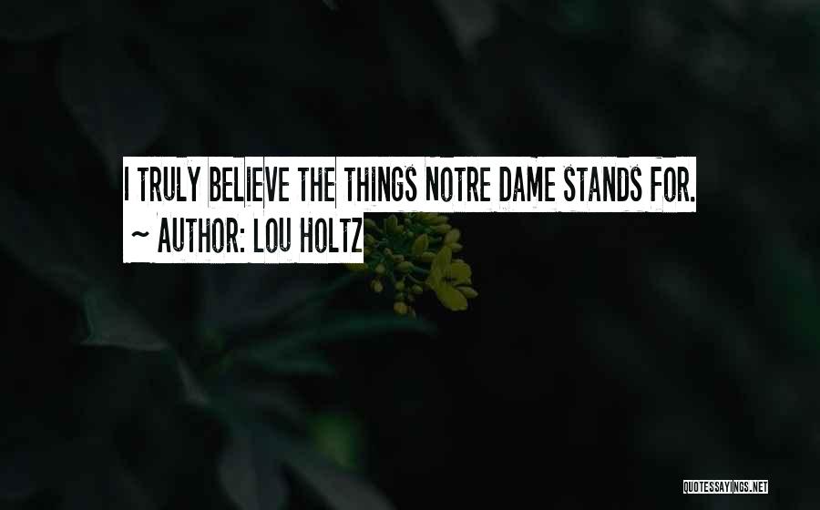 Lou Holtz Quotes: I Truly Believe The Things Notre Dame Stands For.