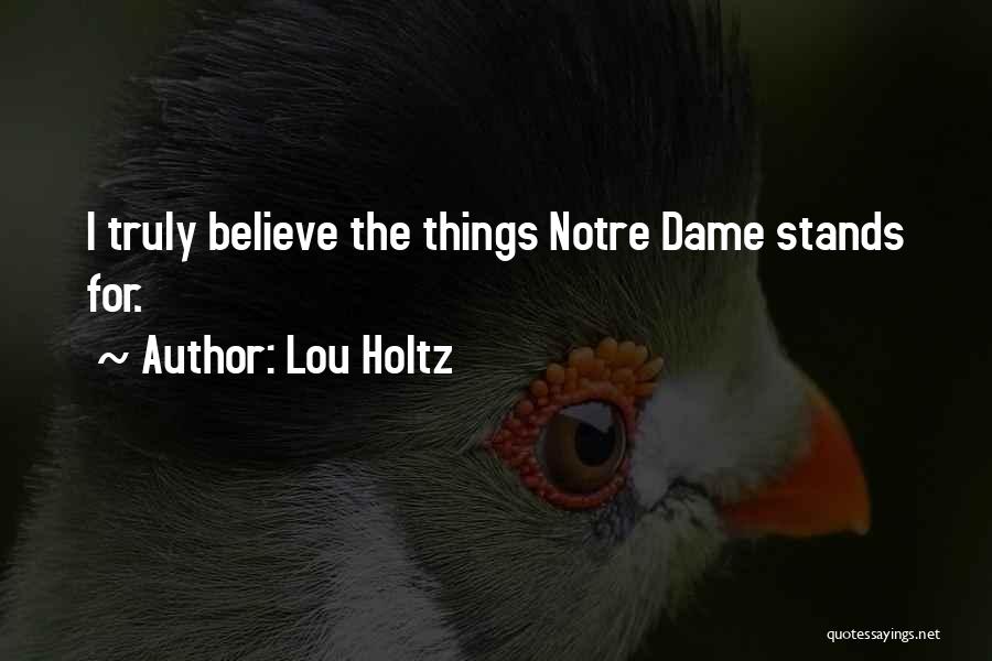 Lou Holtz Quotes: I Truly Believe The Things Notre Dame Stands For.