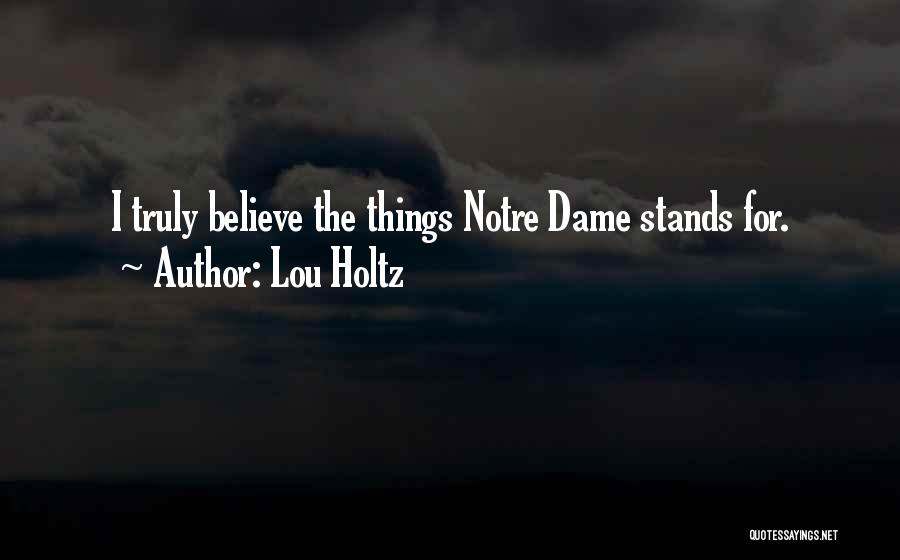 Lou Holtz Quotes: I Truly Believe The Things Notre Dame Stands For.