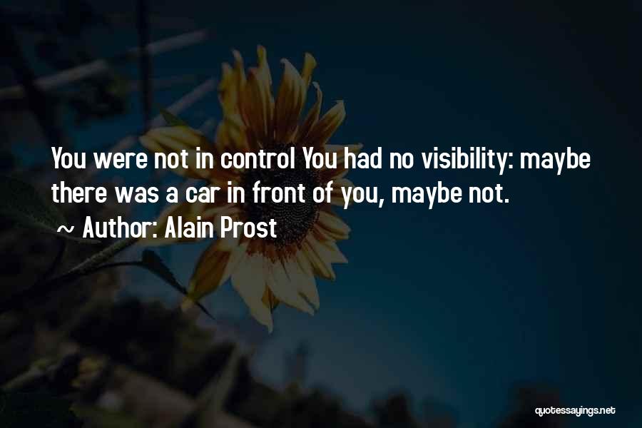 Alain Prost Quotes: You Were Not In Control You Had No Visibility: Maybe There Was A Car In Front Of You, Maybe Not.