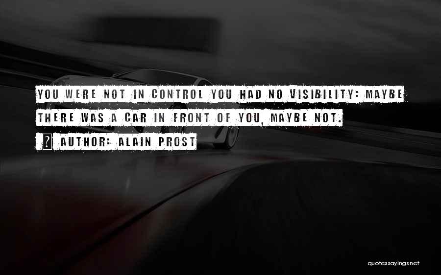 Alain Prost Quotes: You Were Not In Control You Had No Visibility: Maybe There Was A Car In Front Of You, Maybe Not.