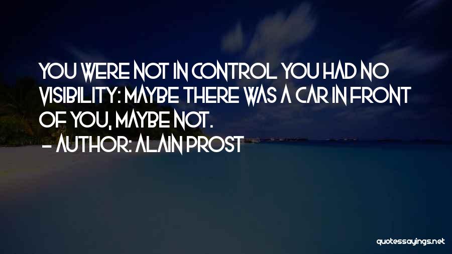 Alain Prost Quotes: You Were Not In Control You Had No Visibility: Maybe There Was A Car In Front Of You, Maybe Not.