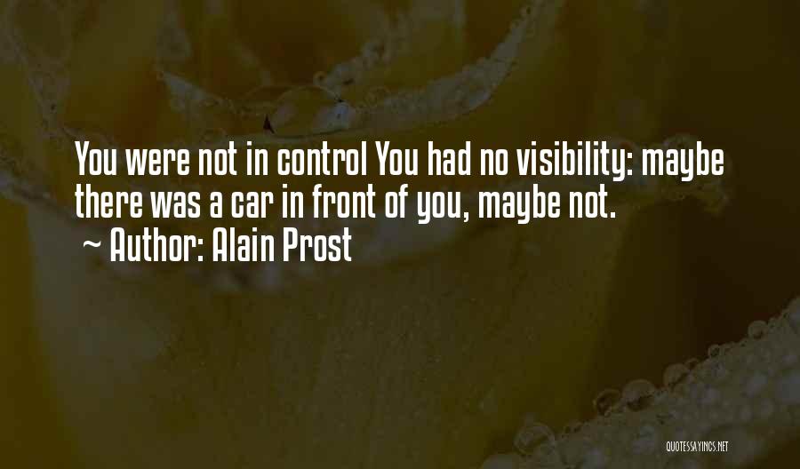 Alain Prost Quotes: You Were Not In Control You Had No Visibility: Maybe There Was A Car In Front Of You, Maybe Not.