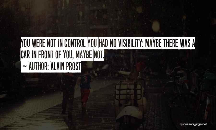 Alain Prost Quotes: You Were Not In Control You Had No Visibility: Maybe There Was A Car In Front Of You, Maybe Not.