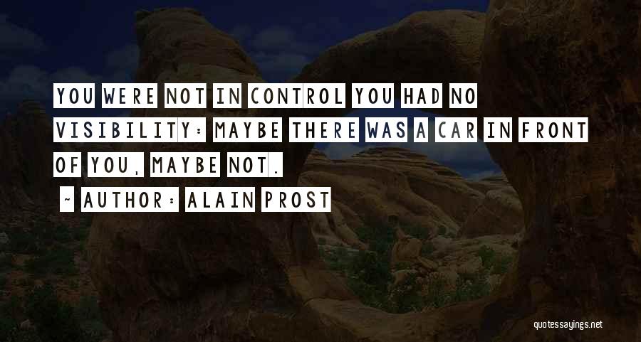 Alain Prost Quotes: You Were Not In Control You Had No Visibility: Maybe There Was A Car In Front Of You, Maybe Not.