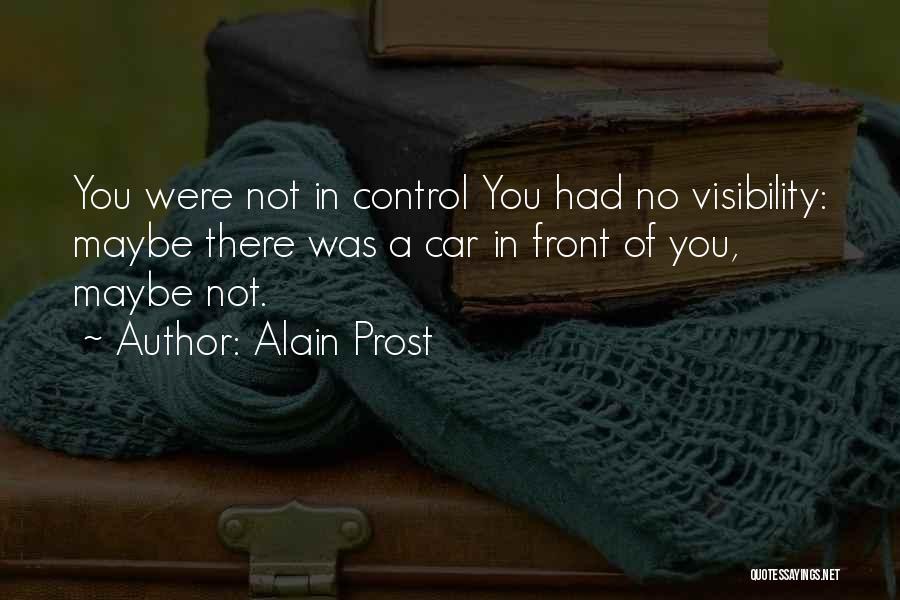 Alain Prost Quotes: You Were Not In Control You Had No Visibility: Maybe There Was A Car In Front Of You, Maybe Not.