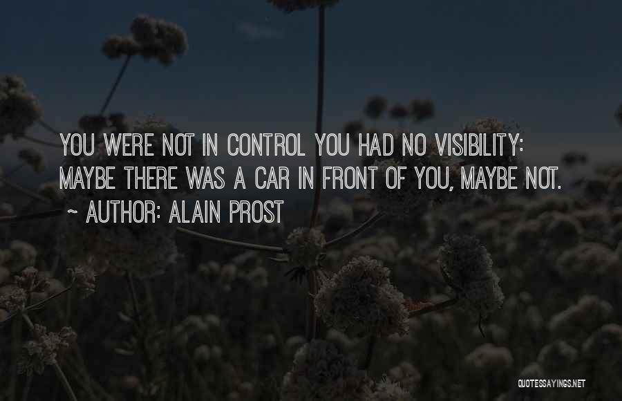Alain Prost Quotes: You Were Not In Control You Had No Visibility: Maybe There Was A Car In Front Of You, Maybe Not.
