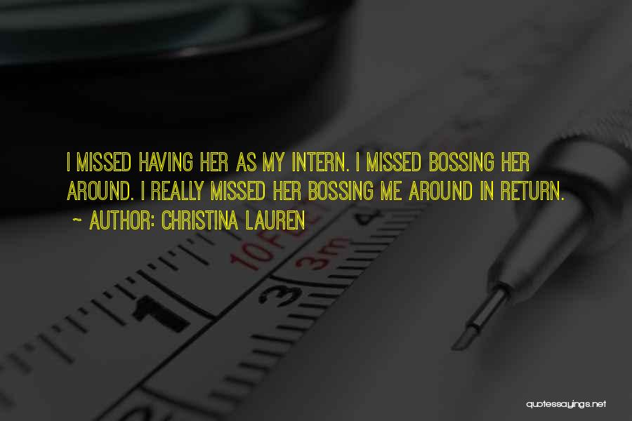 Christina Lauren Quotes: I Missed Having Her As My Intern. I Missed Bossing Her Around. I Really Missed Her Bossing Me Around In