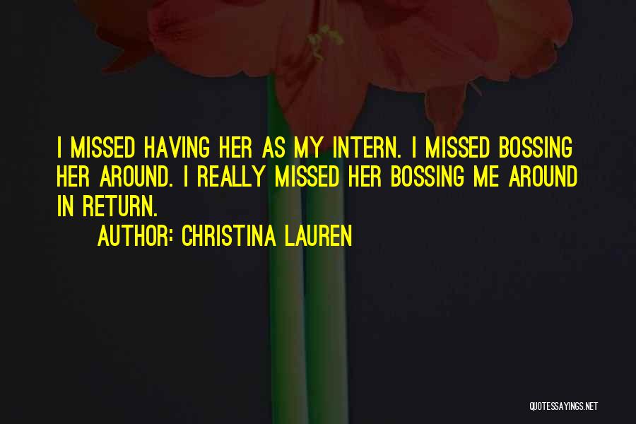 Christina Lauren Quotes: I Missed Having Her As My Intern. I Missed Bossing Her Around. I Really Missed Her Bossing Me Around In