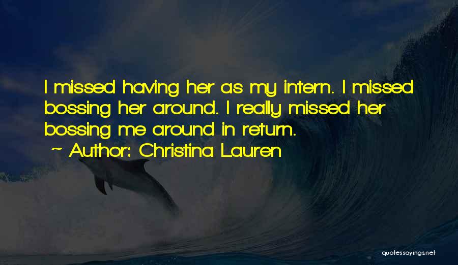 Christina Lauren Quotes: I Missed Having Her As My Intern. I Missed Bossing Her Around. I Really Missed Her Bossing Me Around In