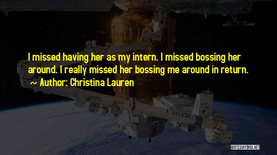 Christina Lauren Quotes: I Missed Having Her As My Intern. I Missed Bossing Her Around. I Really Missed Her Bossing Me Around In
