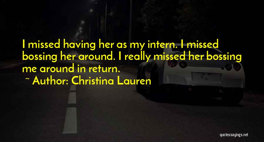 Christina Lauren Quotes: I Missed Having Her As My Intern. I Missed Bossing Her Around. I Really Missed Her Bossing Me Around In