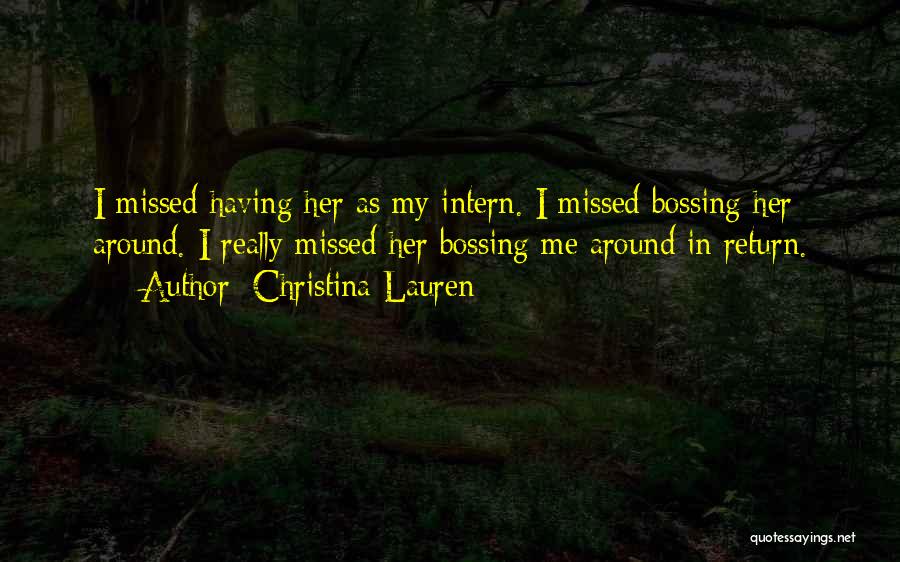 Christina Lauren Quotes: I Missed Having Her As My Intern. I Missed Bossing Her Around. I Really Missed Her Bossing Me Around In
