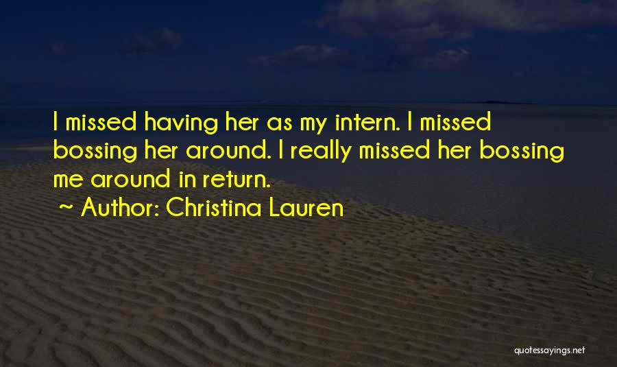 Christina Lauren Quotes: I Missed Having Her As My Intern. I Missed Bossing Her Around. I Really Missed Her Bossing Me Around In
