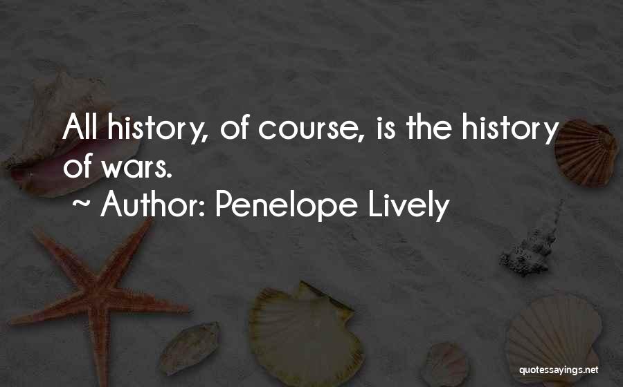 Penelope Lively Quotes: All History, Of Course, Is The History Of Wars.