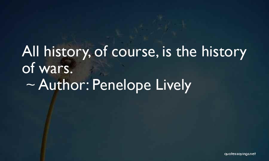 Penelope Lively Quotes: All History, Of Course, Is The History Of Wars.