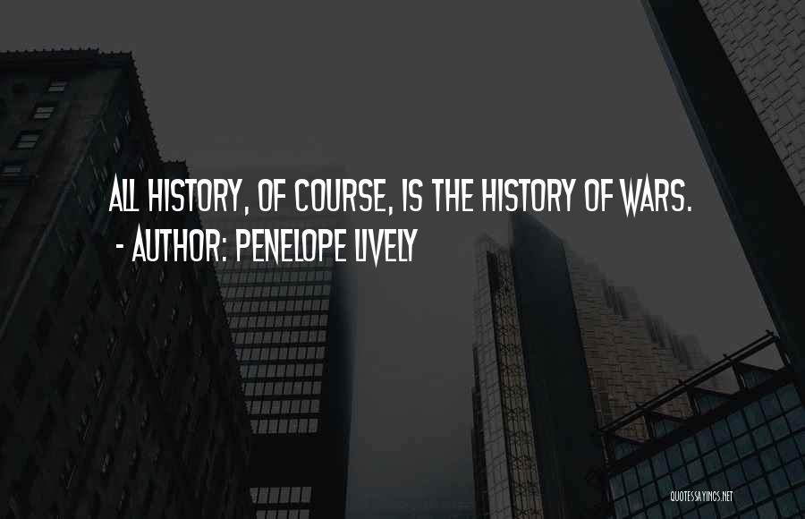 Penelope Lively Quotes: All History, Of Course, Is The History Of Wars.