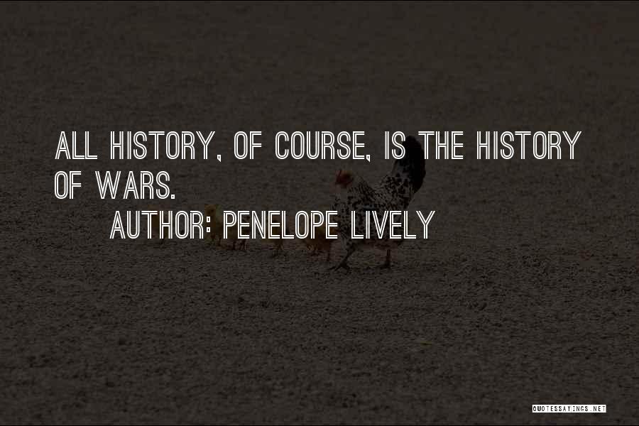 Penelope Lively Quotes: All History, Of Course, Is The History Of Wars.