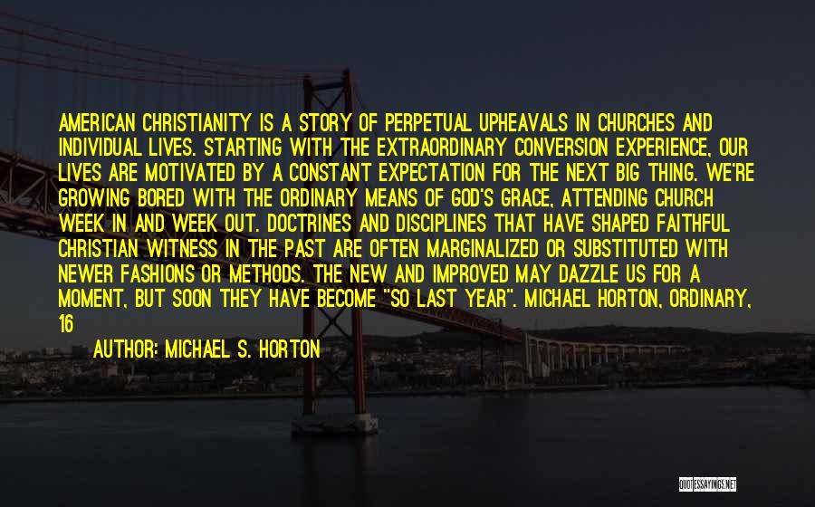 Michael S. Horton Quotes: American Christianity Is A Story Of Perpetual Upheavals In Churches And Individual Lives. Starting With The Extraordinary Conversion Experience, Our