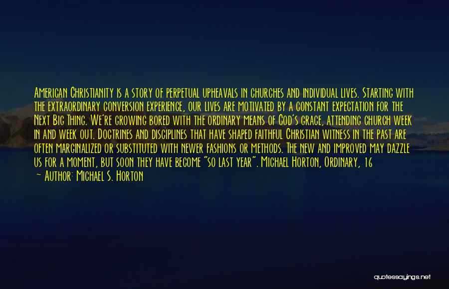 Michael S. Horton Quotes: American Christianity Is A Story Of Perpetual Upheavals In Churches And Individual Lives. Starting With The Extraordinary Conversion Experience, Our