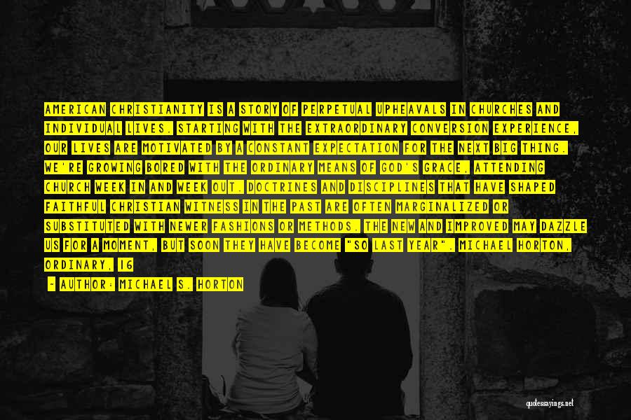 Michael S. Horton Quotes: American Christianity Is A Story Of Perpetual Upheavals In Churches And Individual Lives. Starting With The Extraordinary Conversion Experience, Our