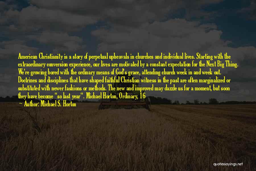 Michael S. Horton Quotes: American Christianity Is A Story Of Perpetual Upheavals In Churches And Individual Lives. Starting With The Extraordinary Conversion Experience, Our