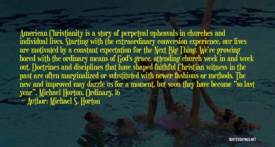 Michael S. Horton Quotes: American Christianity Is A Story Of Perpetual Upheavals In Churches And Individual Lives. Starting With The Extraordinary Conversion Experience, Our