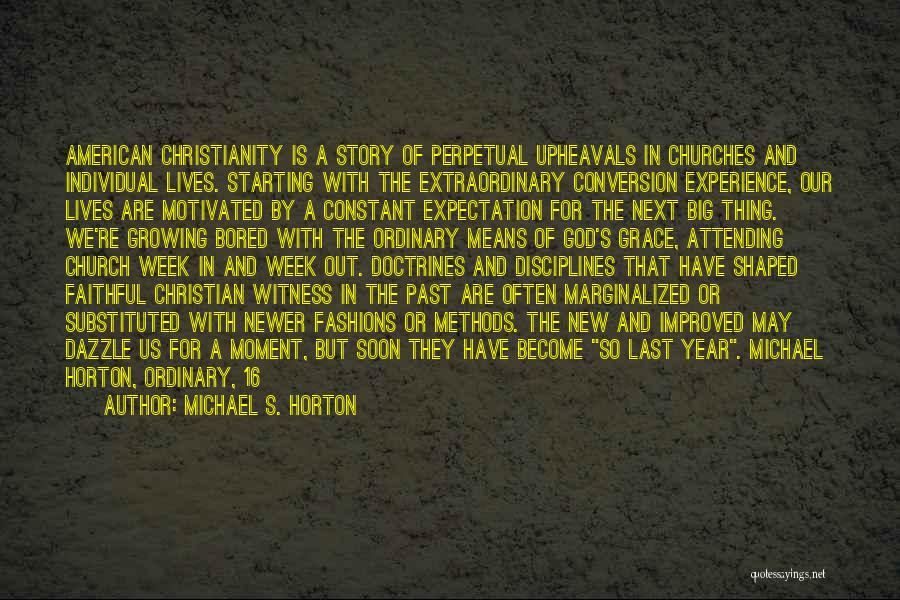 Michael S. Horton Quotes: American Christianity Is A Story Of Perpetual Upheavals In Churches And Individual Lives. Starting With The Extraordinary Conversion Experience, Our